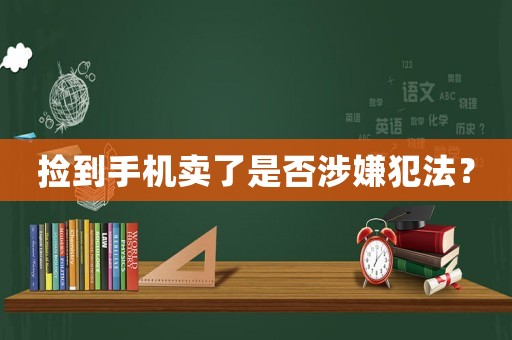 撿到手機(jī)賣了是否涉嫌犯法？