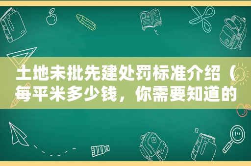 土地未批先建處罰標準介紹（每平米多少錢，你需要知道的一切）
