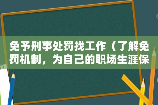 免予刑事處罰找工作（了解免罰機(jī)制，為自己的職場(chǎng)生涯保駕護(hù)航）