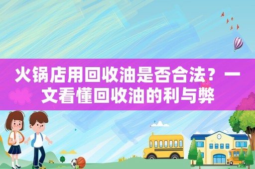 火鍋店用回收油是否合法？一文看懂回收油的利與弊