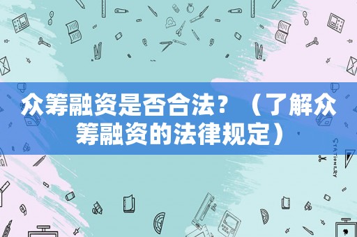 眾籌融資是否合法？（了解眾籌融資的法律規定）