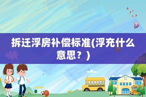 拆遷浮房補償標準(浮充什么意思？)
