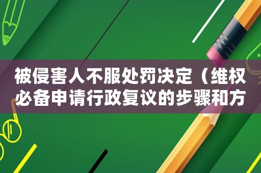 被侵害人不服處罰決定（維權(quán)必備申請行政復(fù)議的步驟和方法）