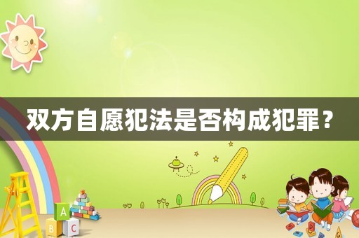 雙方自愿犯法是否構(gòu)成犯罪？