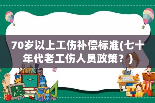 70歲以上工傷補償標準(七十年代老工傷人員政策？)