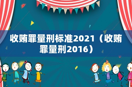 收賄罪量刑標準2021（收賄罪量刑2016）