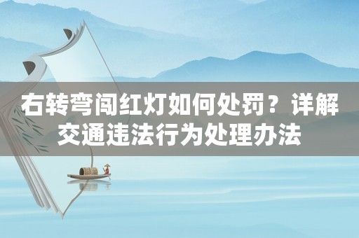 右轉彎闖紅燈如何處罰？詳解交通違法行為處理辦法