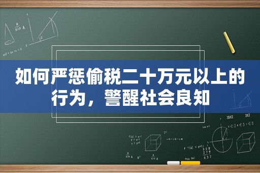 如何嚴懲偷稅二十萬元以上的行為，警醒社會良知