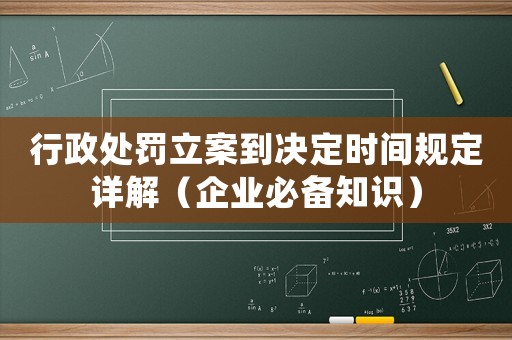 行政處罰立案到決定時間規定詳解（企業必備知識）