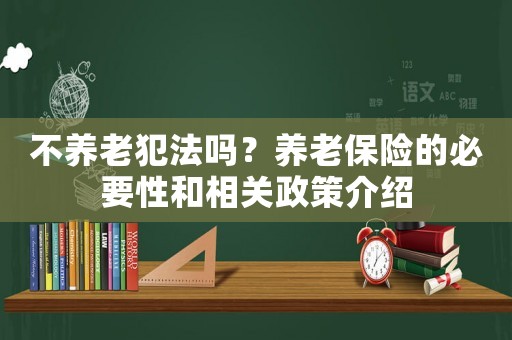 不養老犯法嗎？養老保險的必要性和相關政策介紹
