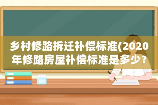 鄉(xiāng)村修路拆遷補(bǔ)償標(biāo)準(zhǔn)(2020年修路房屋補(bǔ)償標(biāo)準(zhǔn)是多少？)