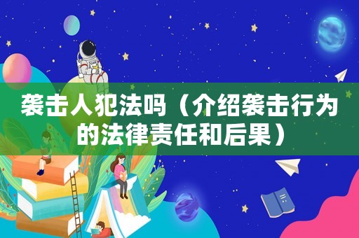 襲擊人犯法嗎（介紹襲擊行為的法律責任和后果）