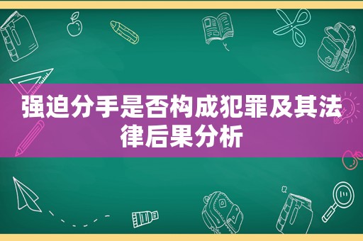 強迫分手是否構成犯罪及其法律后果分析