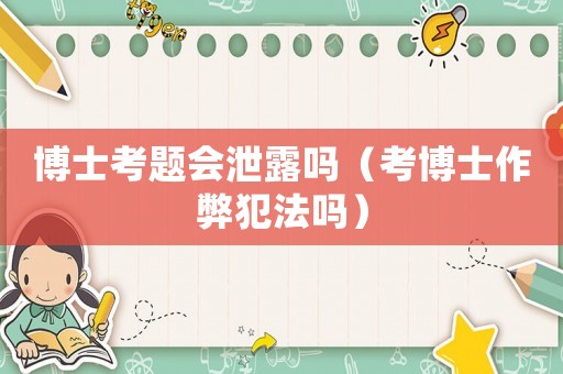 博士考題會泄露嗎（考博士作弊犯法嗎）