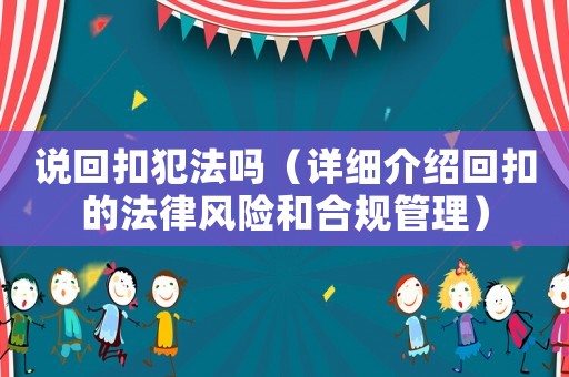 說回扣犯法嗎（詳細介紹回扣的法律風險和合規(guī)管理）