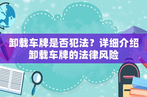 卸載車牌是否犯法？詳細介紹卸載車牌的法律風險