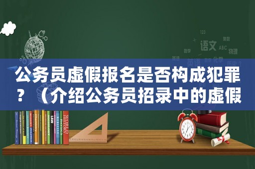公務(wù)員虛假報名是否構(gòu)成犯罪？（介紹公務(wù)員招錄中的虛假報名問題）