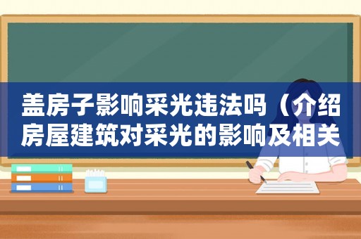 蓋房子影響采光違法嗎（介紹房屋建筑對采光的影響及相關(guān)法律規(guī)定）
