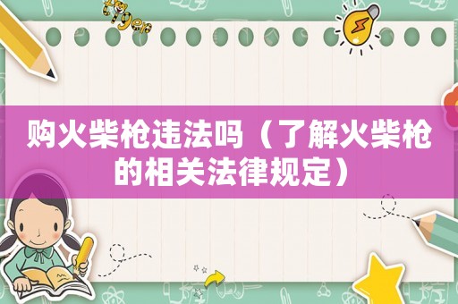 購火柴槍違法嗎（了解火柴槍的相關(guān)法律規(guī)定）