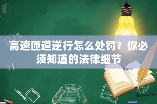 高速匝道逆行怎么處罰？你必須知道的法律細節(jié)