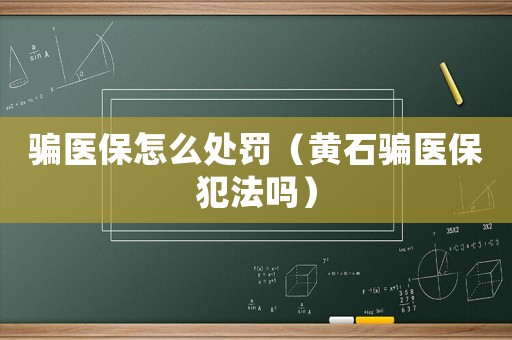騙醫保怎么處罰（黃石騙醫保犯法嗎）