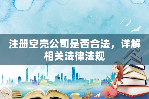 注冊空殼公司是否合法，詳解相關法律法規