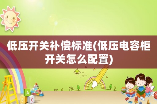 低壓開關補償標準(低壓電容柜開關怎么配置)