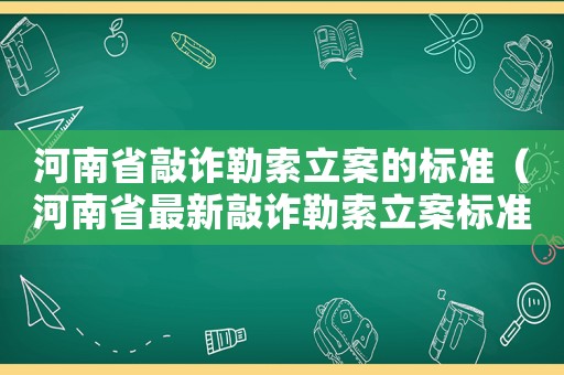 河南省敲詐勒索立案的標準（河南省最新敲詐勒索立案標準）