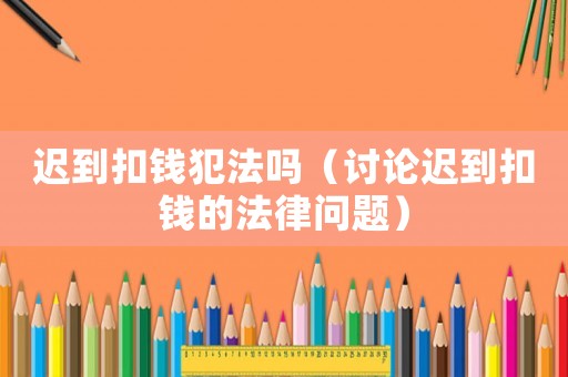 遲到扣錢犯法嗎（討論遲到扣錢的法律問(wèn)題）
