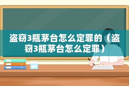 盜竊3瓶茅臺怎么定罪的（盜竊3瓶茅臺怎么定罪）
