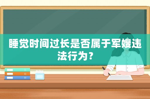 睡覺(jué)時(shí)間過(guò)長(zhǎng)是否屬于軍嫂違法行為？