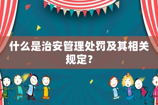 什么是治安管理處罰及其相關(guān)規(guī)定？