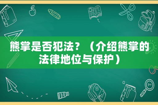 熊掌是否犯法？（介紹熊掌的法律地位與保護）