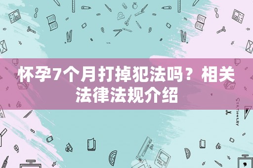 懷孕7個月打掉犯法嗎？相關法律法規介紹