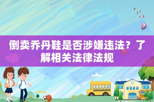 倒賣喬丹鞋是否涉嫌違法？了解相關法律法規