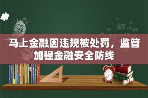 馬上金融因違規(guī)被處罰，監(jiān)管加強金融安全防線