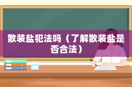 散裝鹽犯法嗎（了解散裝鹽是否合法）
