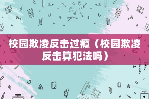 校園欺凌反擊過(guò)癮（校園欺凌反擊算犯法嗎）