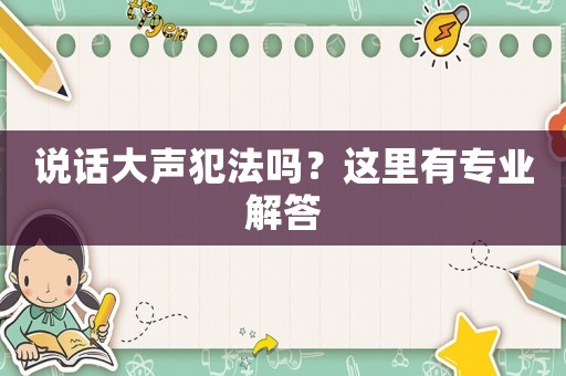 說話大聲犯法嗎？這里有專業(yè)解答