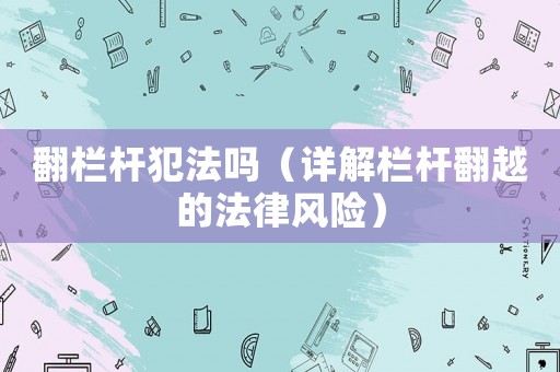 翻欄桿犯法嗎（詳解欄桿翻越的法律風險）
