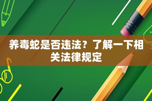 養毒蛇是否違法？了解一下相關法律規定