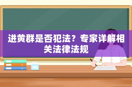 進(jìn)黃群是否犯法？專家詳解相關(guān)法律法規(guī)