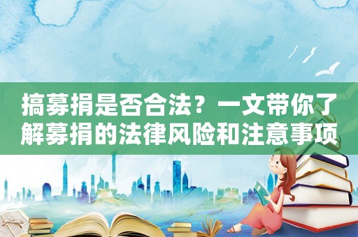 搞募捐是否合法？一文帶你了解募捐的法律風險和注意事項