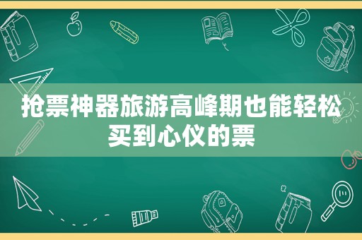 搶票神器旅游高峰期也能輕松買到心儀的票