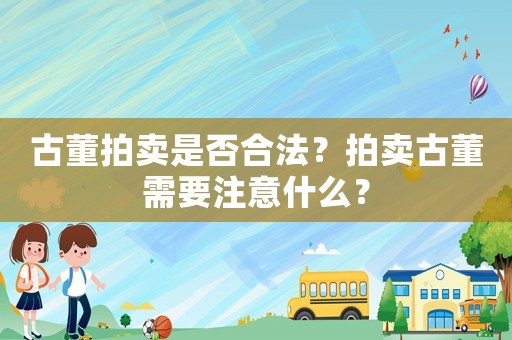 古董拍賣是否合法？拍賣古董需要注意什么？