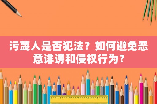 污蔑人是否犯法？如何避免惡意誹謗和侵權行為？