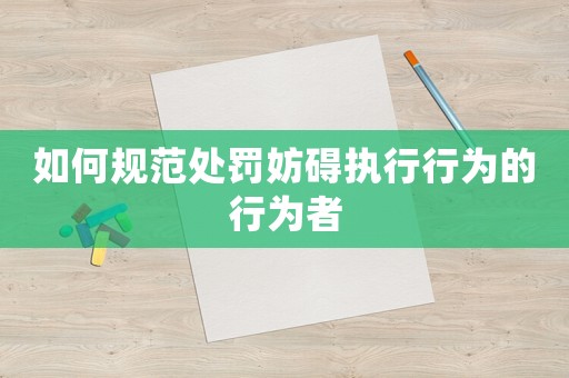 如何規范處罰妨礙執行行為的行為者