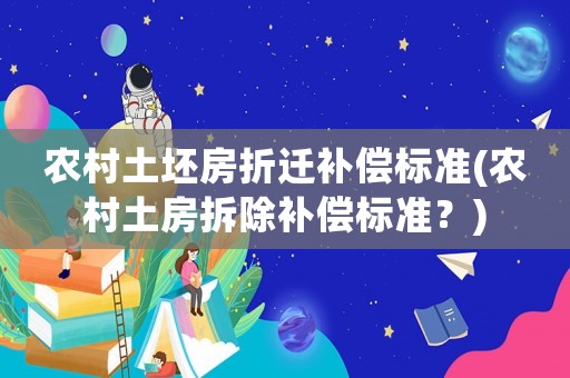 農(nóng)村土坯房折遷補(bǔ)償標(biāo)準(zhǔn)(農(nóng)村土房拆除補(bǔ)償標(biāo)準(zhǔn)？)