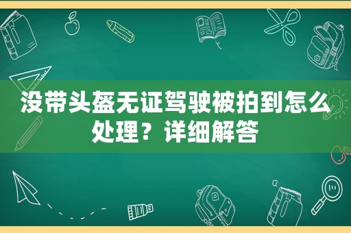 沒帶頭盔無證駕駛被拍到怎么處理？詳細解答