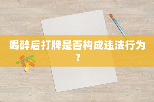 喝醉后打牌是否構成違法行為？
